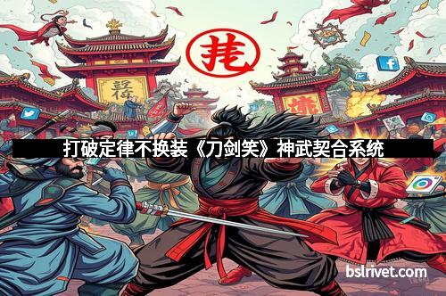 打破定律不换装《刀剑笑》神武契合系统