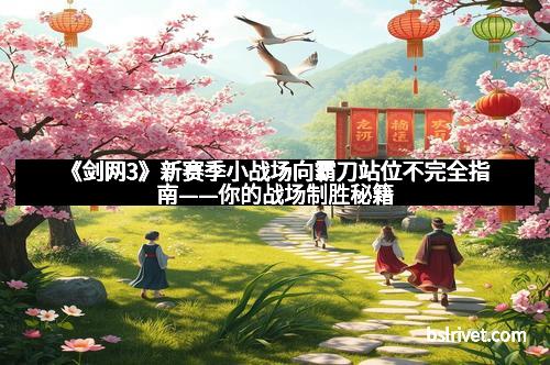 《剑网3》新赛季小战场向霸刀站位不完全指南——你的战场制胜秘籍